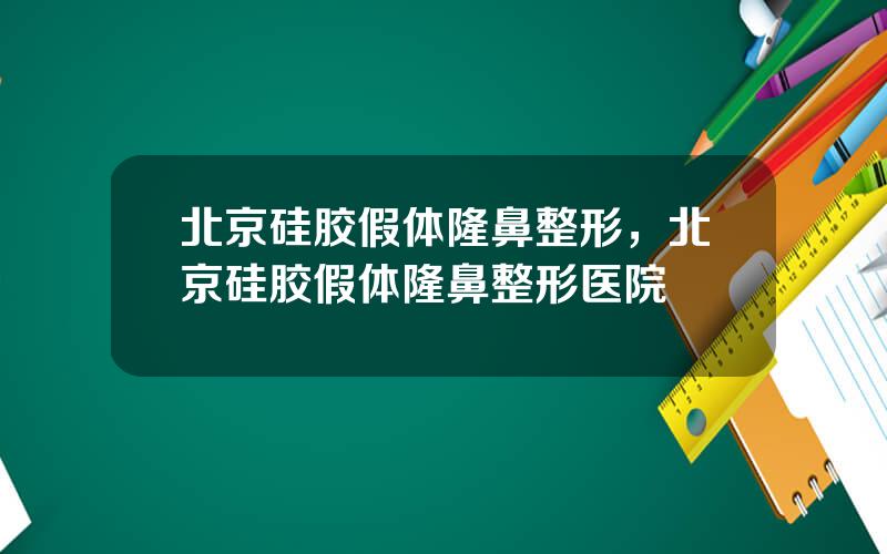 北京硅胶假体隆鼻整形，北京硅胶假体隆鼻整形医院
