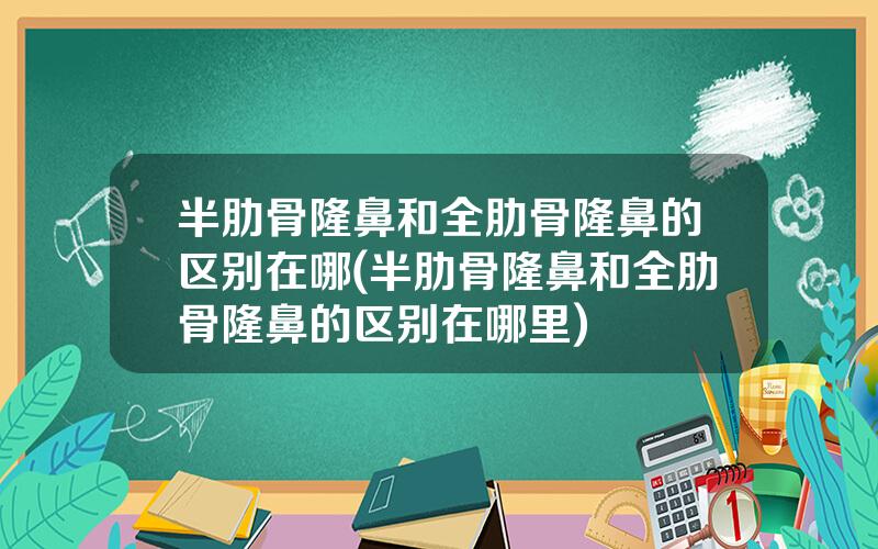 半肋骨隆鼻和全肋骨隆鼻的区别在哪(半肋骨隆鼻和全肋骨隆鼻的区别在哪里)