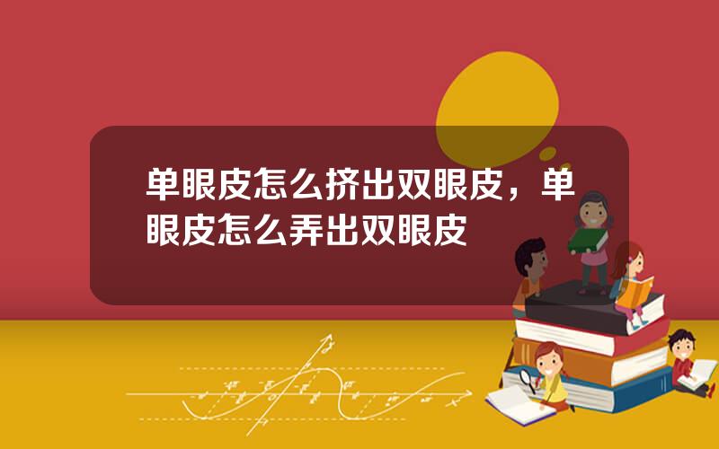 单眼皮怎么挤出双眼皮，单眼皮怎么弄出双眼皮