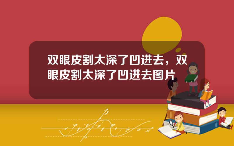 双眼皮割太深了凹进去，双眼皮割太深了凹进去图片