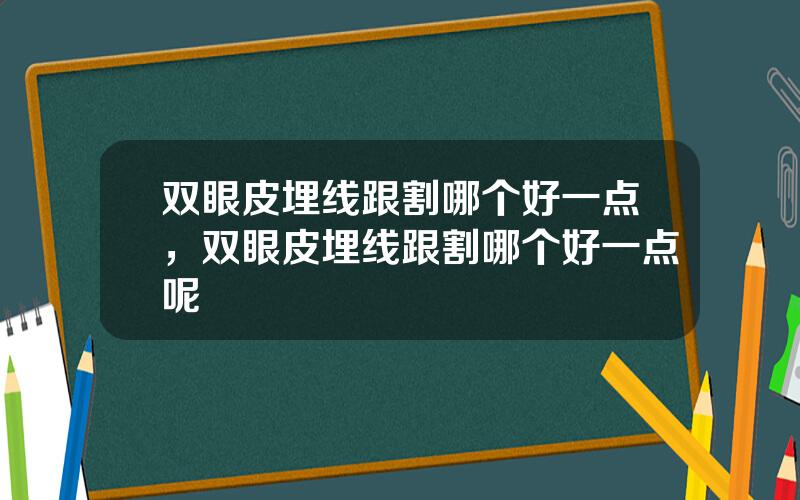 双眼皮埋线跟割哪个好一点，双眼皮埋线跟割哪个好一点呢