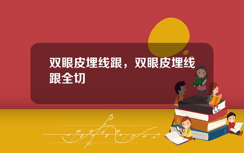 双眼皮埋线跟，双眼皮埋线跟全切