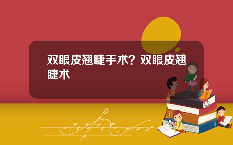 双眼皮翘睫手术？双眼皮翘睫术