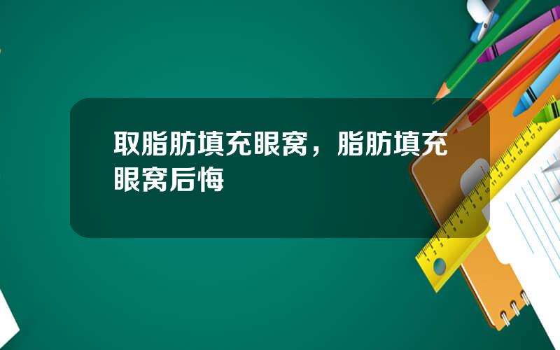 取脂肪填充眼窝，脂肪填充眼窝后悔