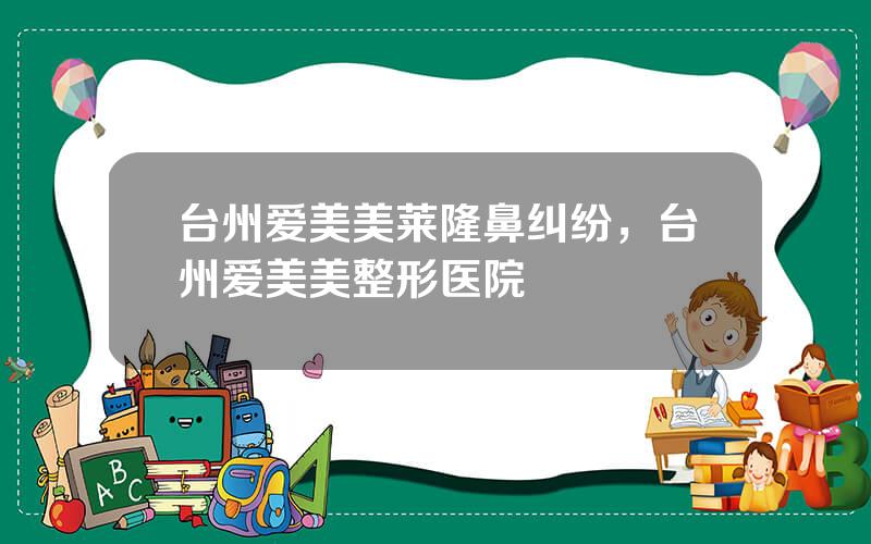 台州爱美美莱隆鼻纠纷，台州爱美美整形医院