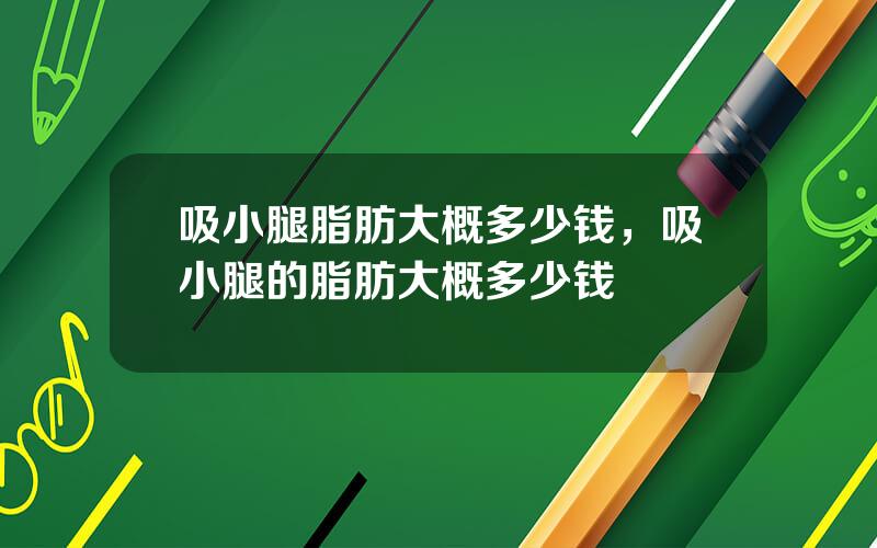 吸小腿脂肪大概多少钱，吸小腿的脂肪大概多少钱