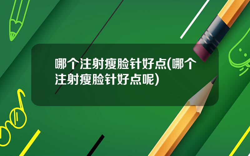 哪个注射瘦脸针好点(哪个注射瘦脸针好点呢)