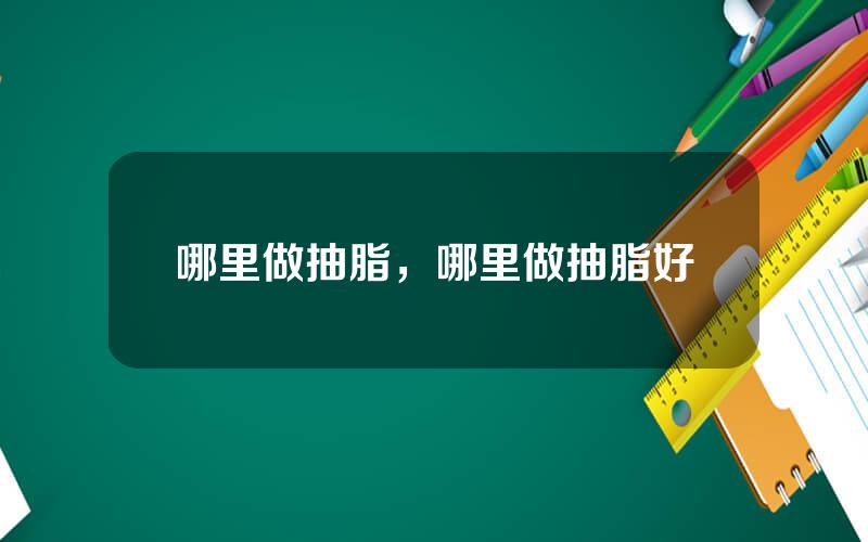 哪里做抽脂，哪里做抽脂好