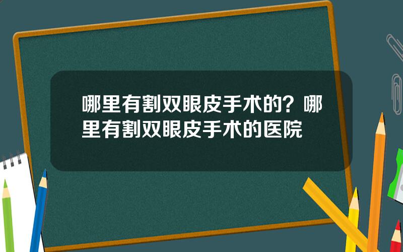 哪里有割双眼皮手术的？哪里有割双眼皮手术的医院