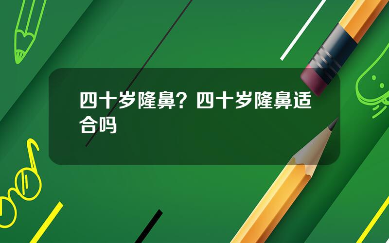 四十岁隆鼻？四十岁隆鼻适合吗
