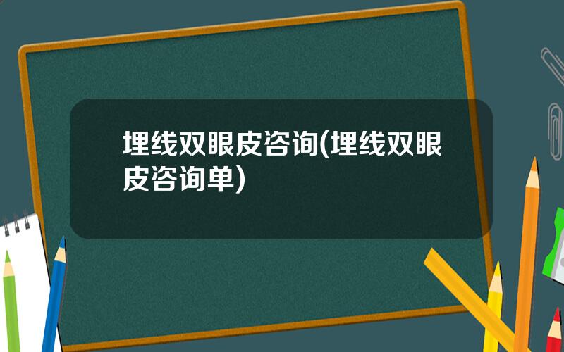 埋线双眼皮咨询(埋线双眼皮咨询单)