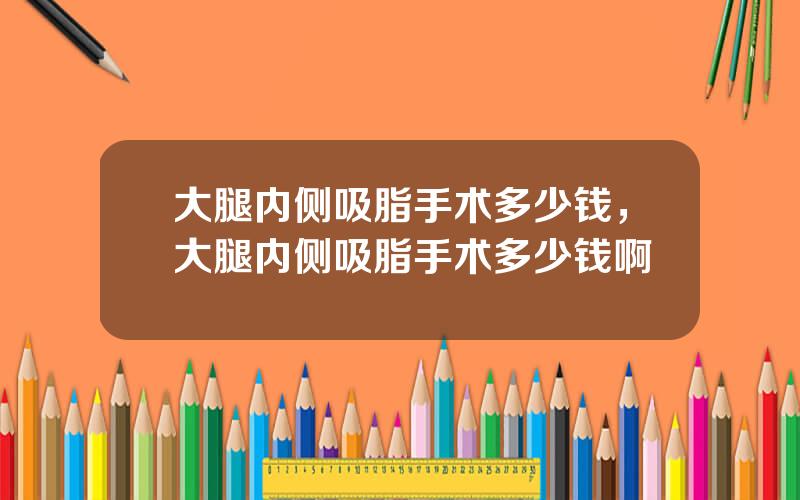 大腿内侧吸脂手术多少钱，大腿内侧吸脂手术多少钱啊