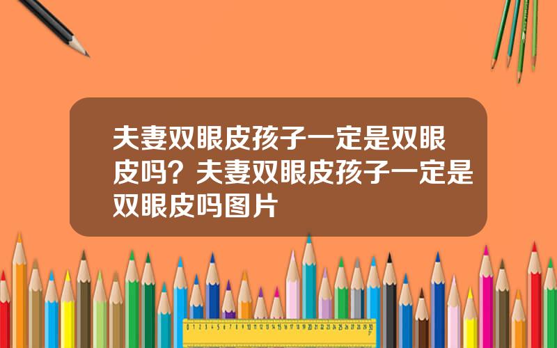 夫妻双眼皮孩子一定是双眼皮吗？夫妻双眼皮孩子一定是双眼皮吗图片