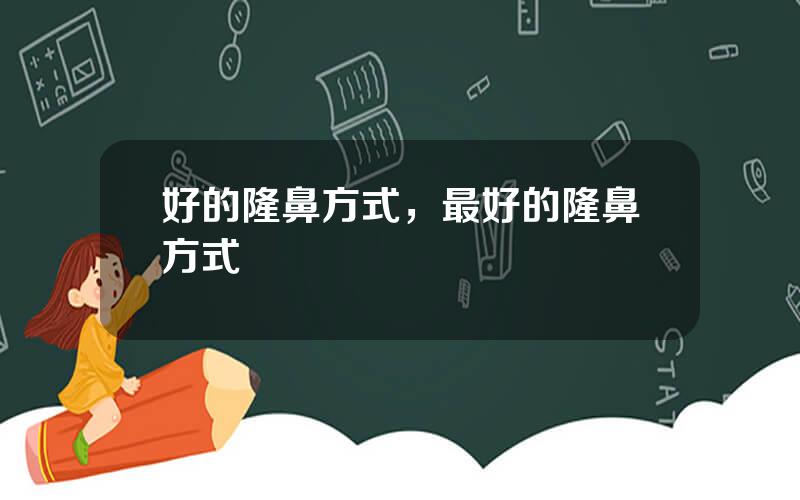好的隆鼻方式，最好的隆鼻方式