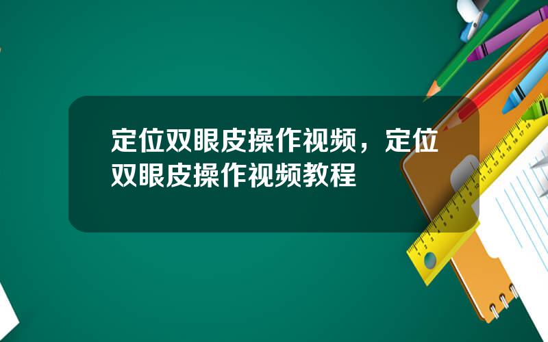 定位双眼皮操作视频，定位双眼皮操作视频教程