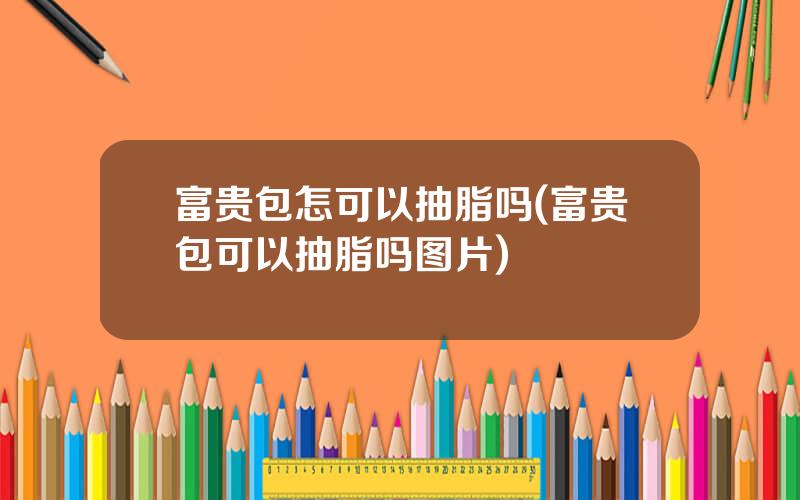 富贵包怎可以抽脂吗(富贵包可以抽脂吗图片)