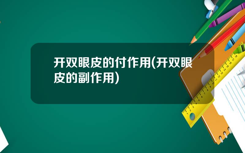 开双眼皮的付作用(开双眼皮的副作用)