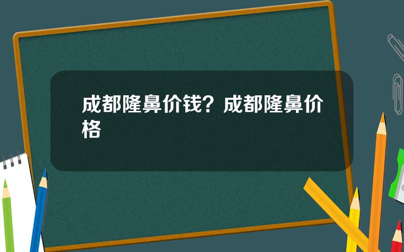 成都隆鼻价钱？成都隆鼻价格