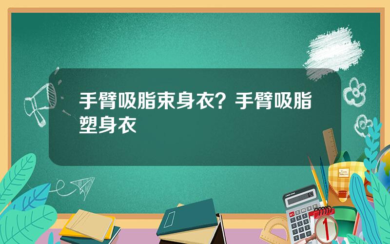 手臂吸脂束身衣？手臂吸脂塑身衣