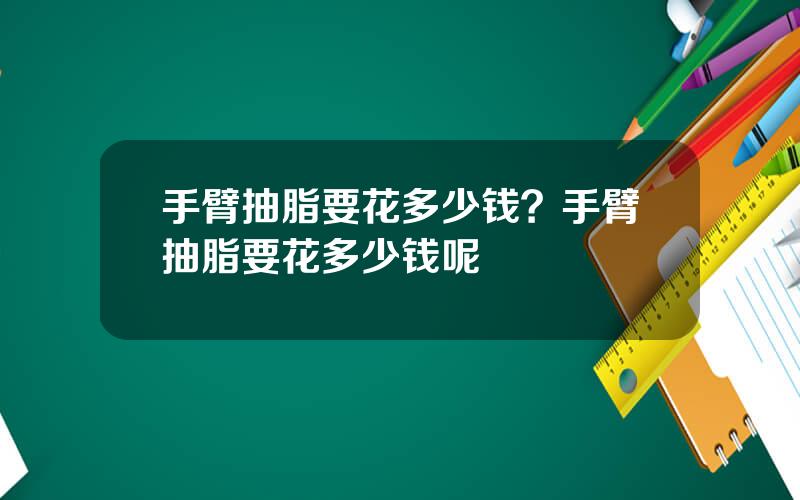 手臂抽脂要花多少钱？手臂抽脂要花多少钱呢