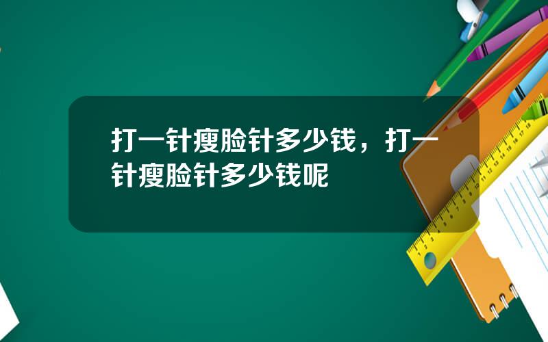 打一针瘦脸针多少钱，打一针瘦脸针多少钱呢