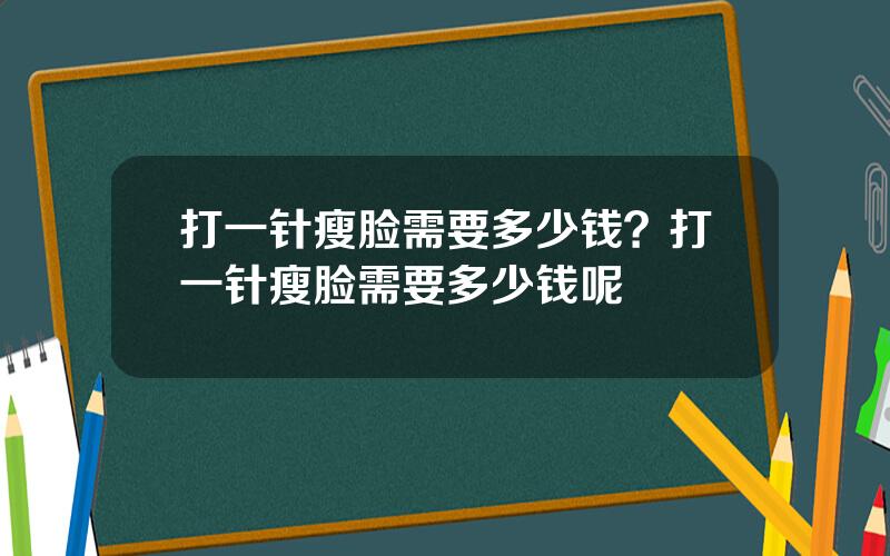 打一针瘦脸需要多少钱？打一针瘦脸需要多少钱呢