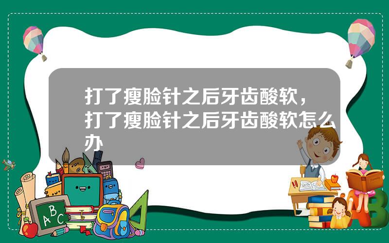 打了瘦脸针之后牙齿酸软，打了瘦脸针之后牙齿酸软怎么办