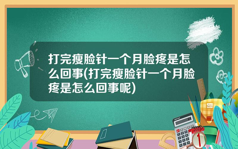 打完瘦脸针一个月脸疼是怎么回事(打完瘦脸针一个月脸疼是怎么回事呢)
