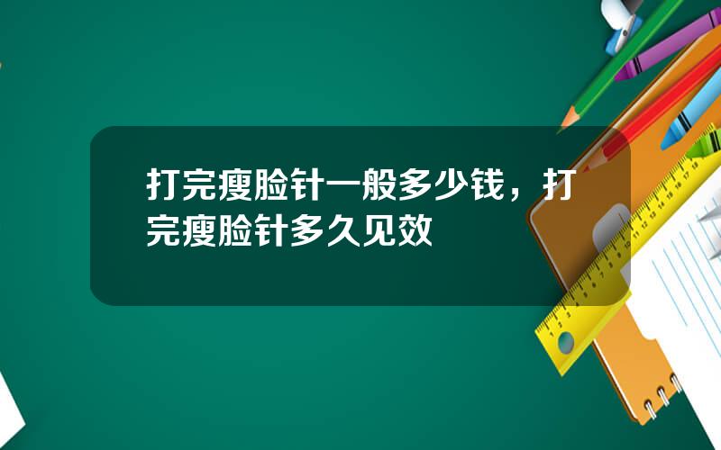 打完瘦脸针一般多少钱，打完瘦脸针多久见效