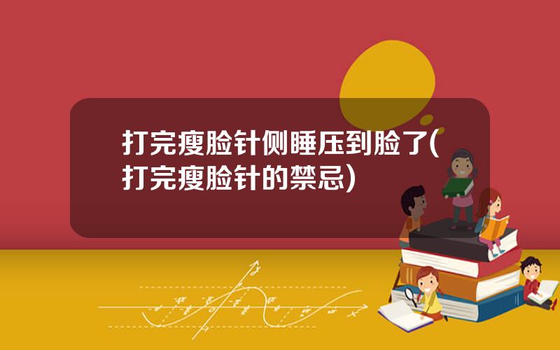 打完瘦脸针侧睡压到脸了(打完瘦脸针的禁忌)