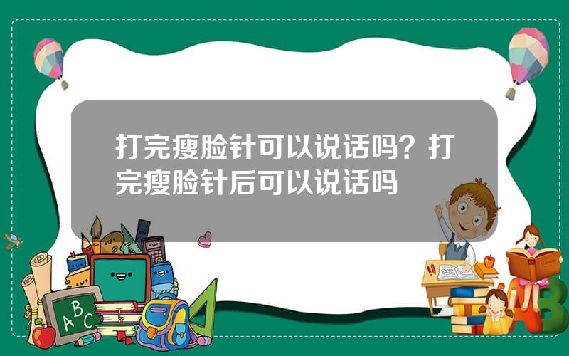 打完瘦脸针可以说话吗？打完瘦脸针后可以说话吗