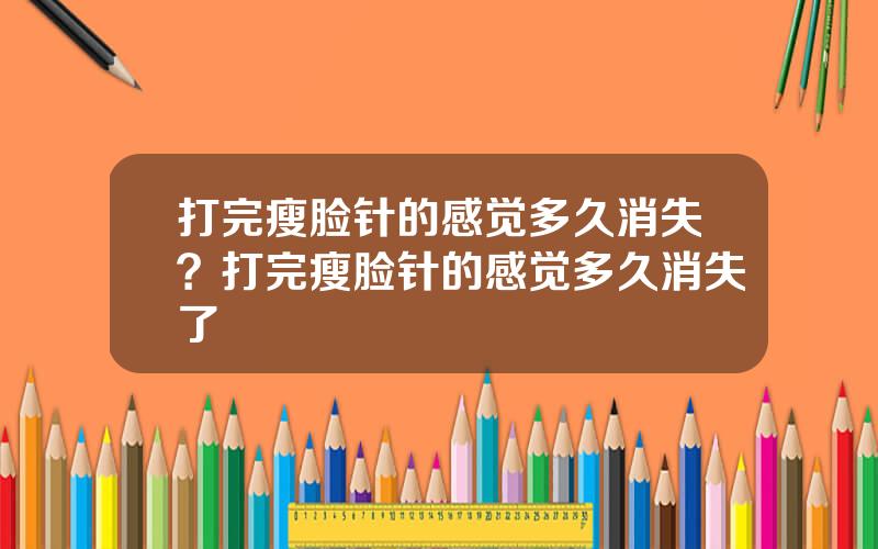 打完瘦脸针的感觉多久消失？打完瘦脸针的感觉多久消失了