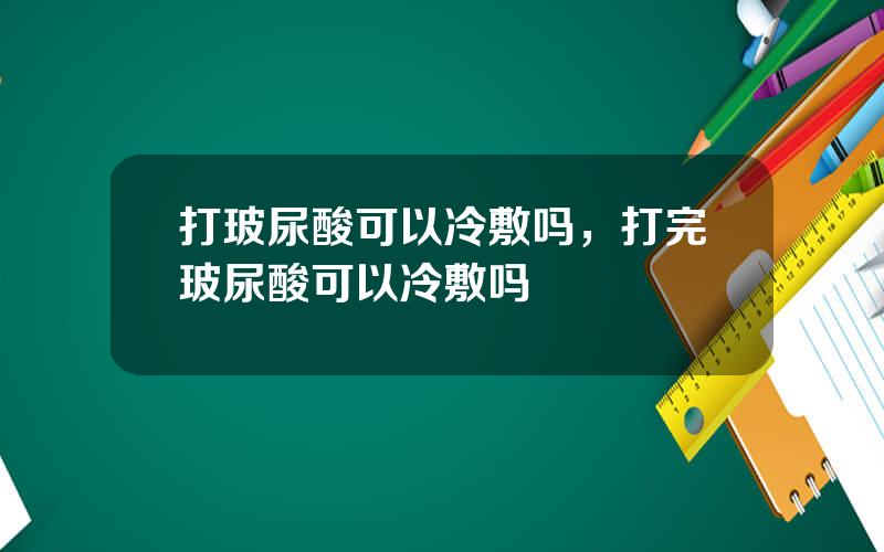 打玻尿酸可以冷敷吗，打完玻尿酸可以冷敷吗
