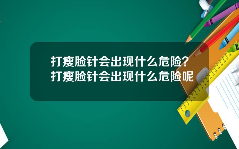 打瘦脸针会出现什么危险？打瘦脸针会出现什么危险呢