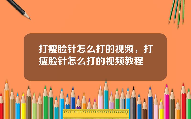 打瘦脸针怎么打的视频，打瘦脸针怎么打的视频教程