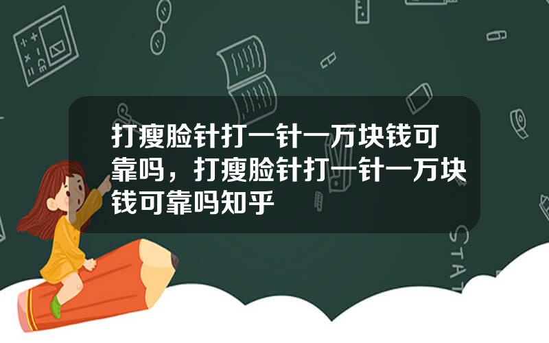 打瘦脸针打一针一万块钱可靠吗，打瘦脸针打一针一万块钱可靠吗知乎