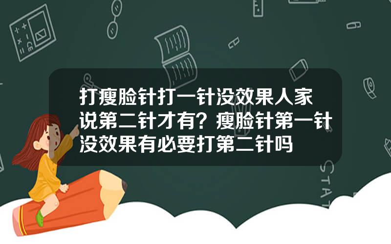 打瘦脸针打一针没效果人家说第二针才有？瘦脸针第一针没效果有必要打第二针吗
