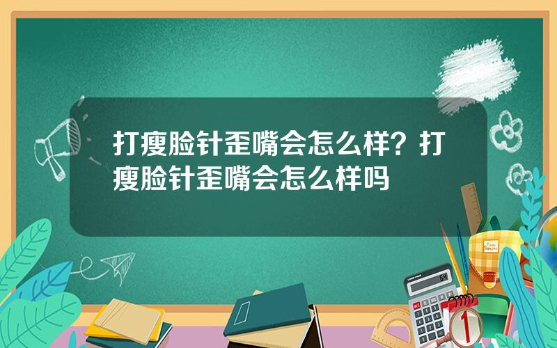 打瘦脸针歪嘴会怎么样？打瘦脸针歪嘴会怎么样吗