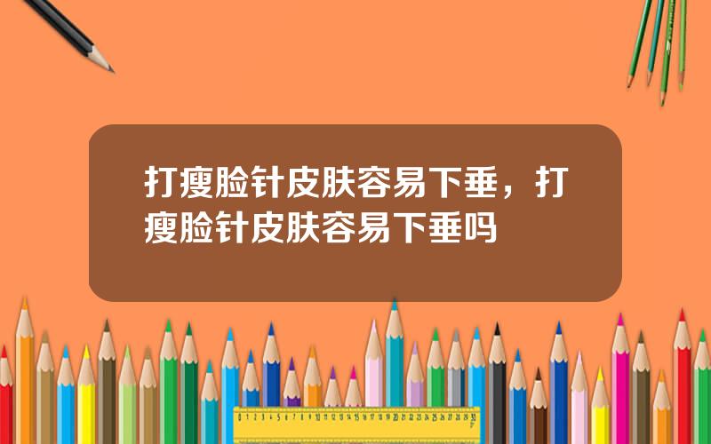 打瘦脸针皮肤容易下垂，打瘦脸针皮肤容易下垂吗