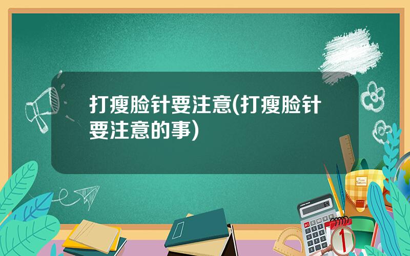 打瘦脸针要注意(打瘦脸针要注意的事)