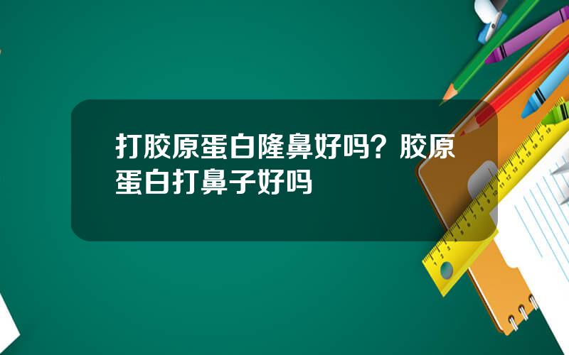 打胶原蛋白隆鼻好吗？胶原蛋白打鼻子好吗