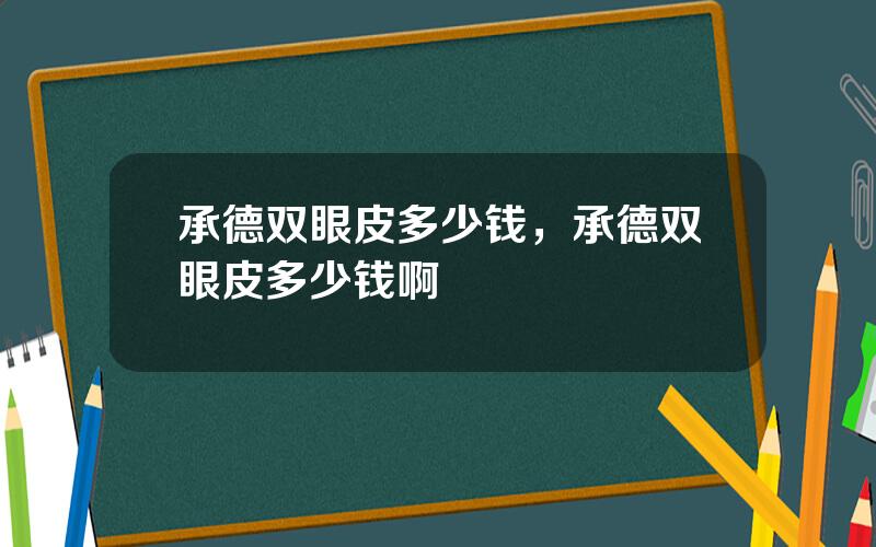 承德双眼皮多少钱，承德双眼皮多少钱啊
