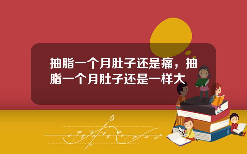 抽脂一个月肚子还是痛，抽脂一个月肚子还是一样大