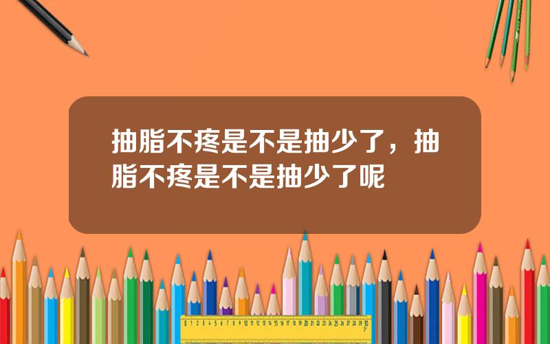 抽脂不疼是不是抽少了，抽脂不疼是不是抽少了呢