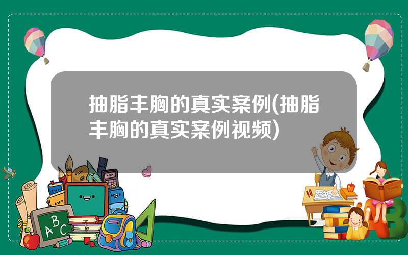抽脂丰胸的真实案例(抽脂丰胸的真实案例视频)