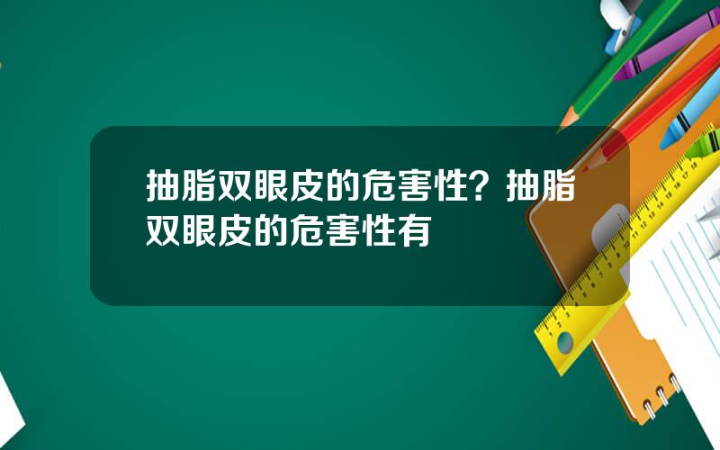 抽脂双眼皮的危害性？抽脂双眼皮的危害性有