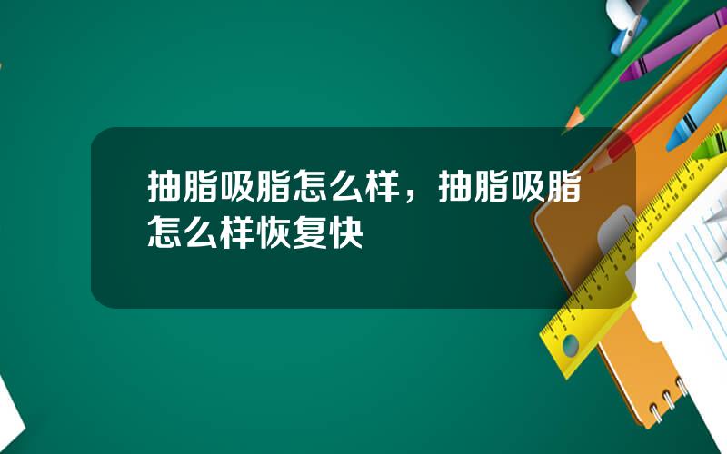 抽脂吸脂怎么样，抽脂吸脂怎么样恢复快