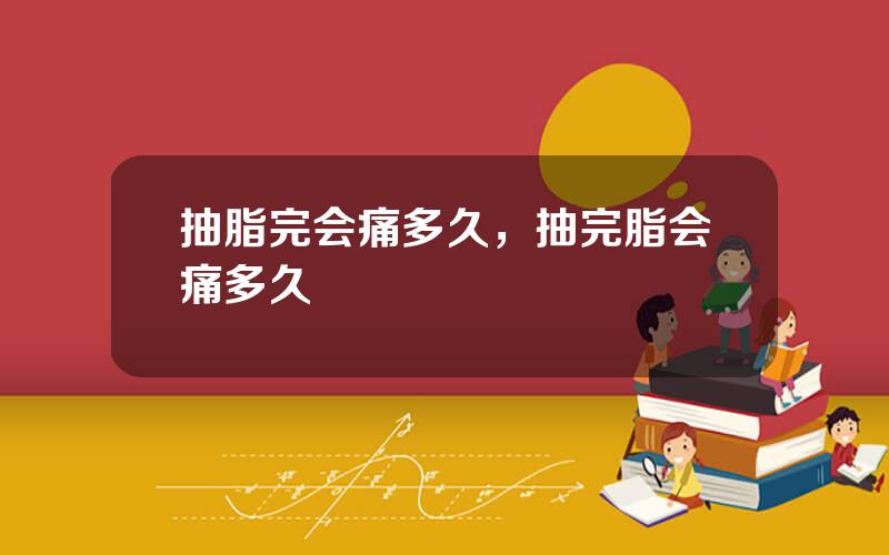 抽脂完会痛多久，抽完脂会痛多久