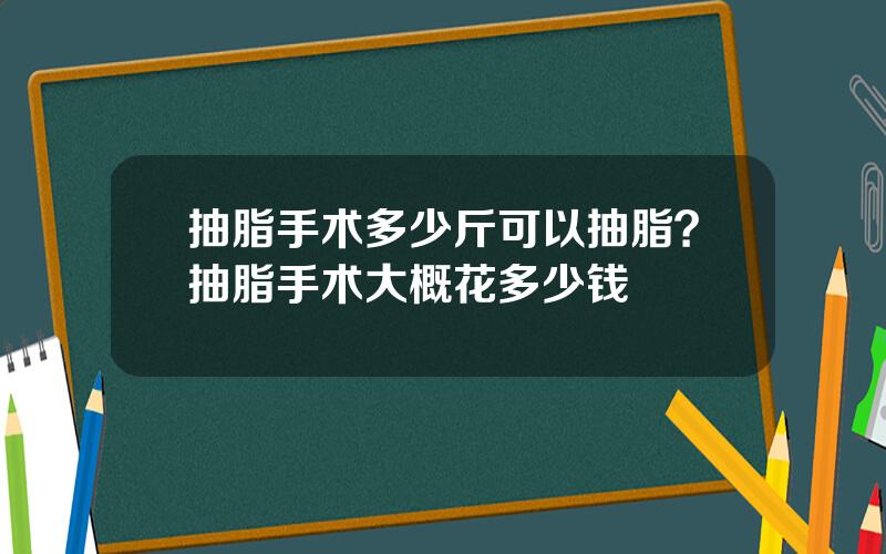 抽脂手术多少斤可以抽脂？抽脂手术大概花多少钱