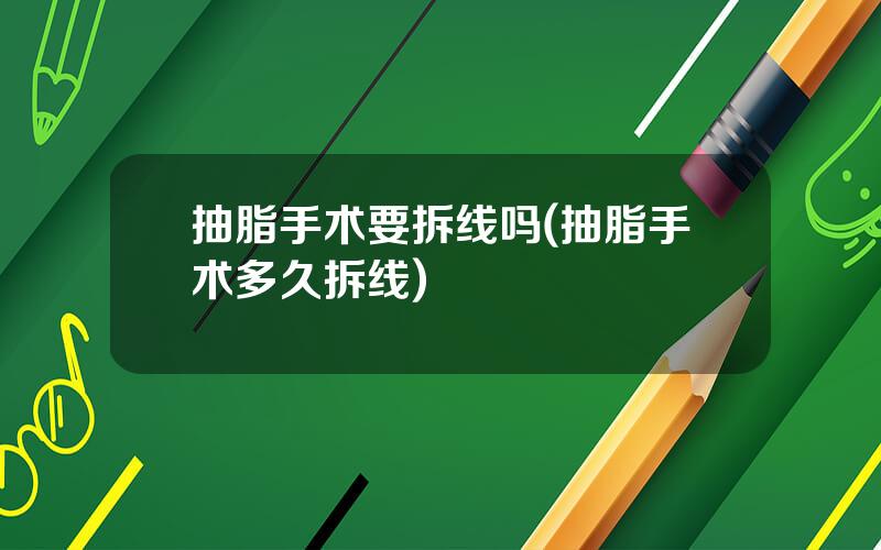 抽脂手术要拆线吗(抽脂手术多久拆线)